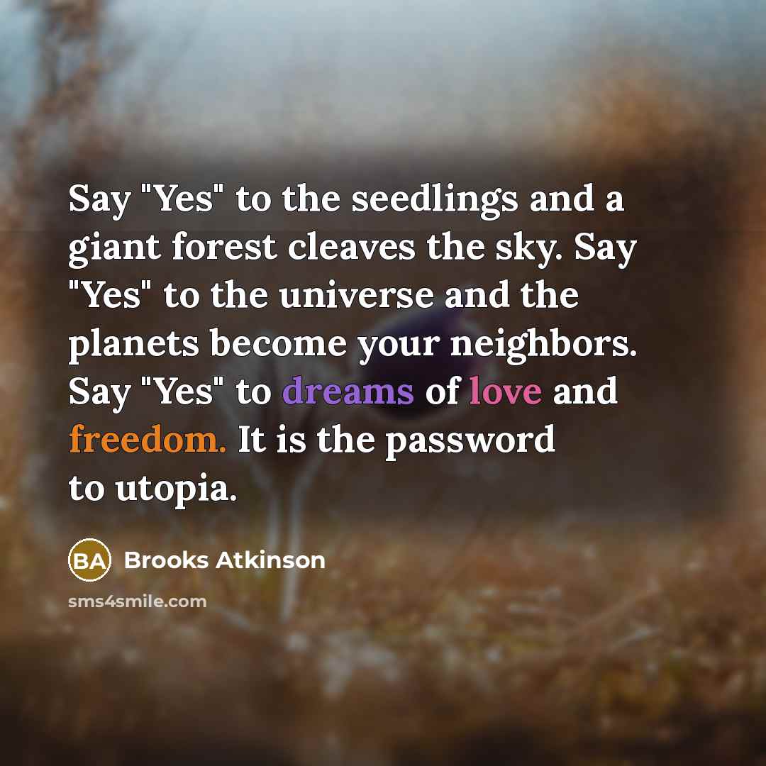 “Say "Yes" to the seedlings and a giant forest cleaves…” quote by Brooks Atkinson