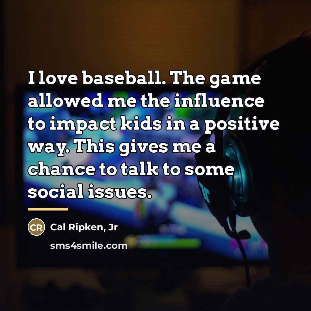 “I love baseball. The game allowed me the influence to…” quote by Cal Ripken, Jr