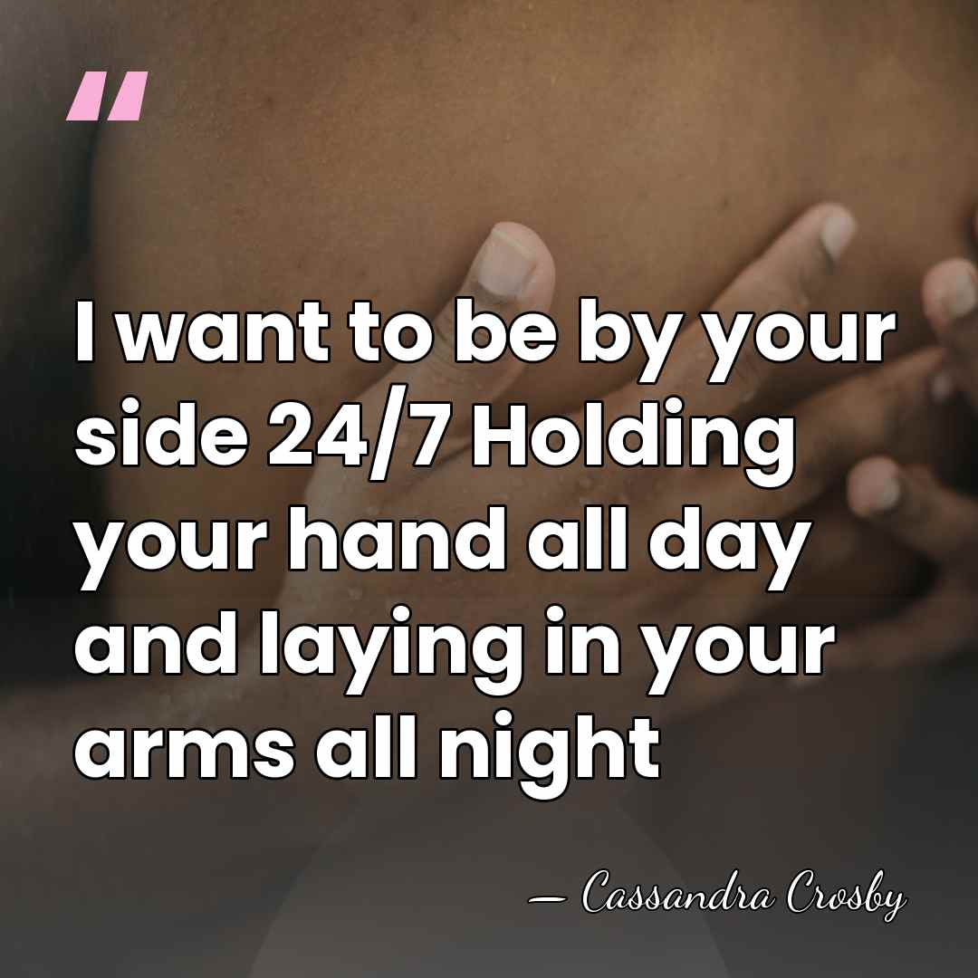 I want to be by your side 24/7 Holding your hand all&hellip; - Cassandra Crosby