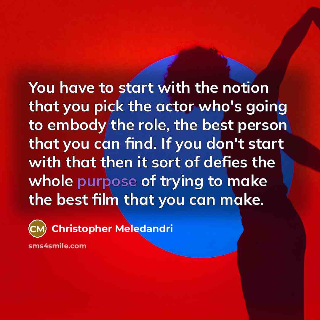 “You have to start with the notion that you pick the actor who's going to embody the role, the best person that you can find. If you don't start with that then it sort of defies the whole purpose of trying to make the best film that you can make.” quote by Christopher Meledandri