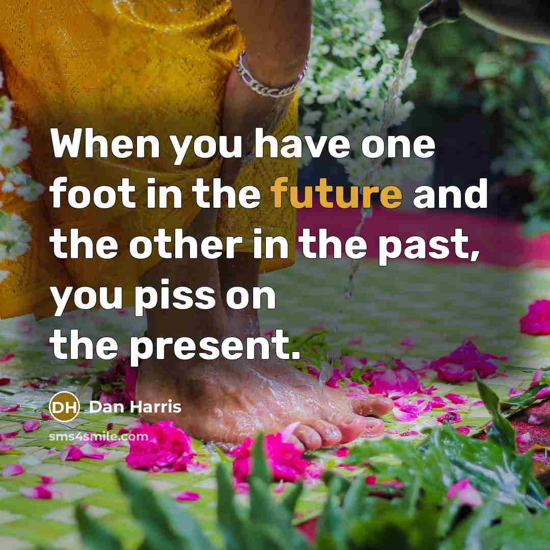 “When you have one foot in the future and the…” quote by Dan Harris