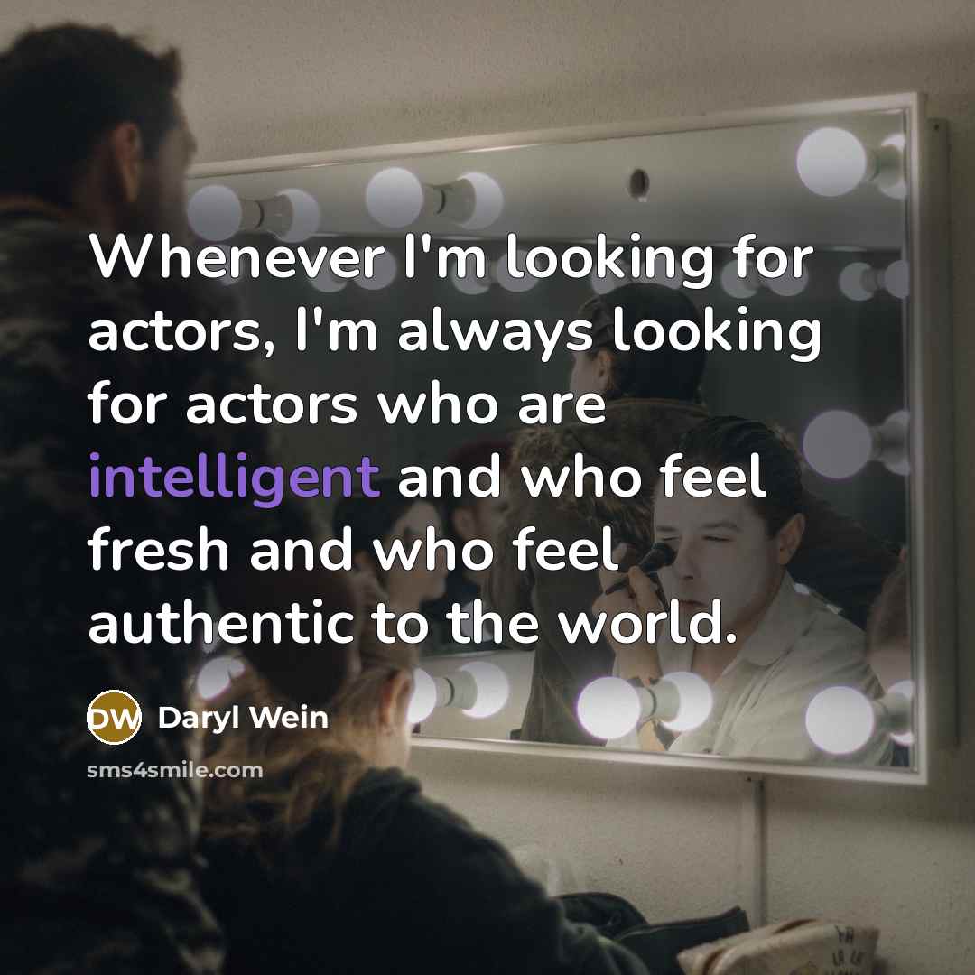 “Whenever I'm looking for actors, I'm always looking for actors who are intelligent and who feel fresh and who feel authentic to the world.” quote by Daryl Wein