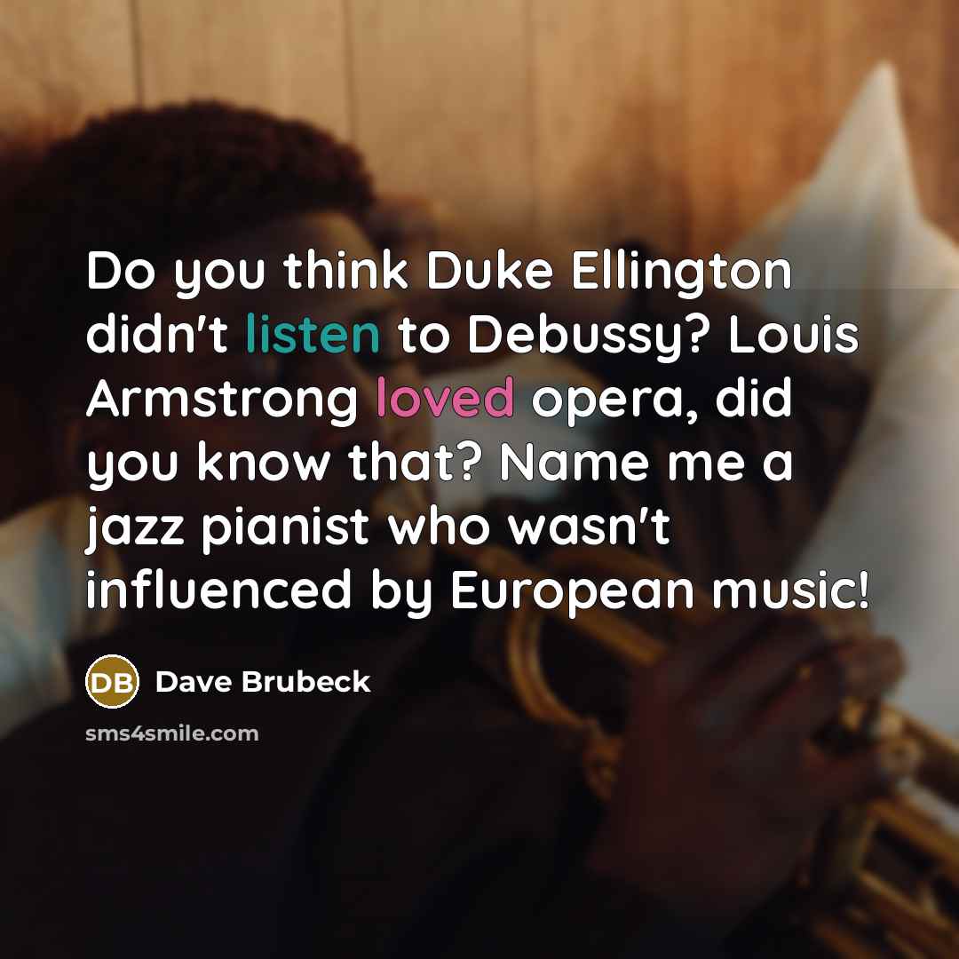 “Do you think Duke Ellington didn't listen to Debussy? Louis…” quote by Dave Brubeck