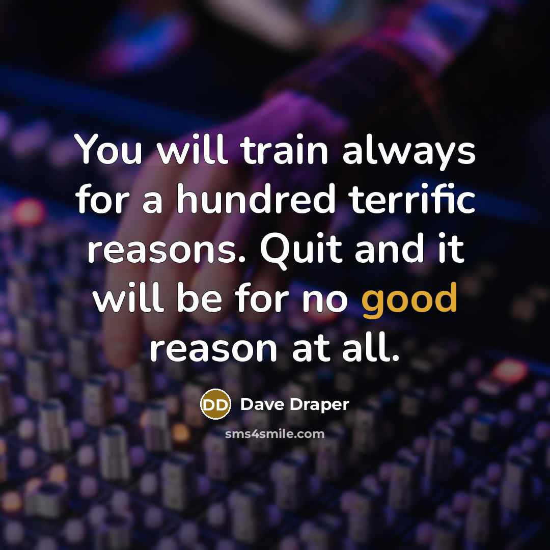 “You will train always for a hundred terrific reasons. Quit…” quote by Dave Draper