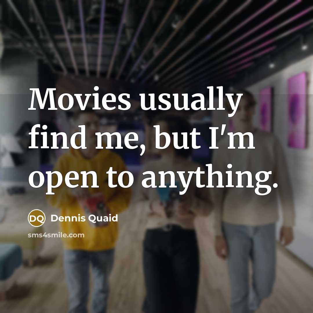 “Movies usually find me, but I'm open to anything.…” quote by Dennis Quaid