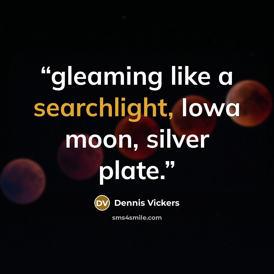 “gleaming like a searchlight, Iowa moon, silver plate.” quote by Dennis Vickers