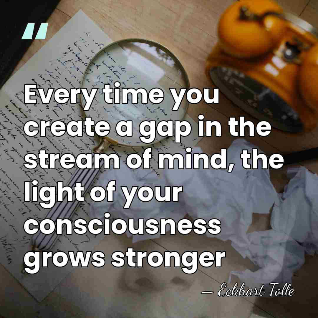 Every time you create a gap in the stream of mind, the&hellip; - Eckhart Tolle