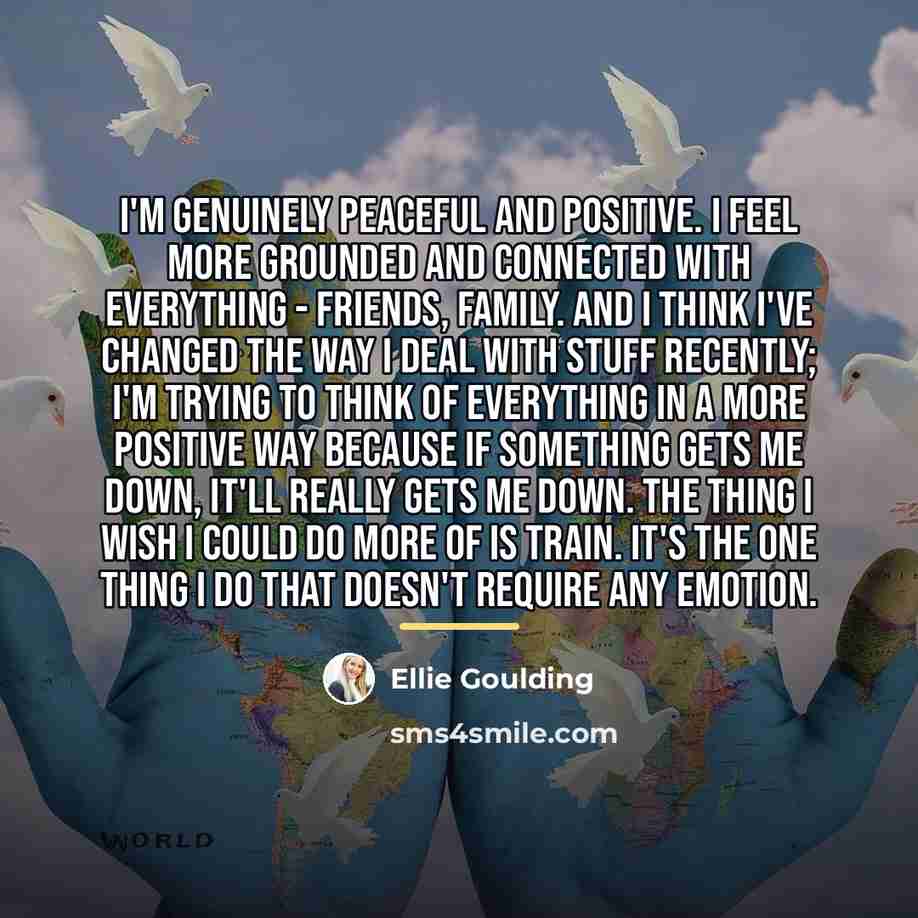 “I'm genuinely peaceful and positive. I feel more grounded and…” quote by Ellie Goulding
