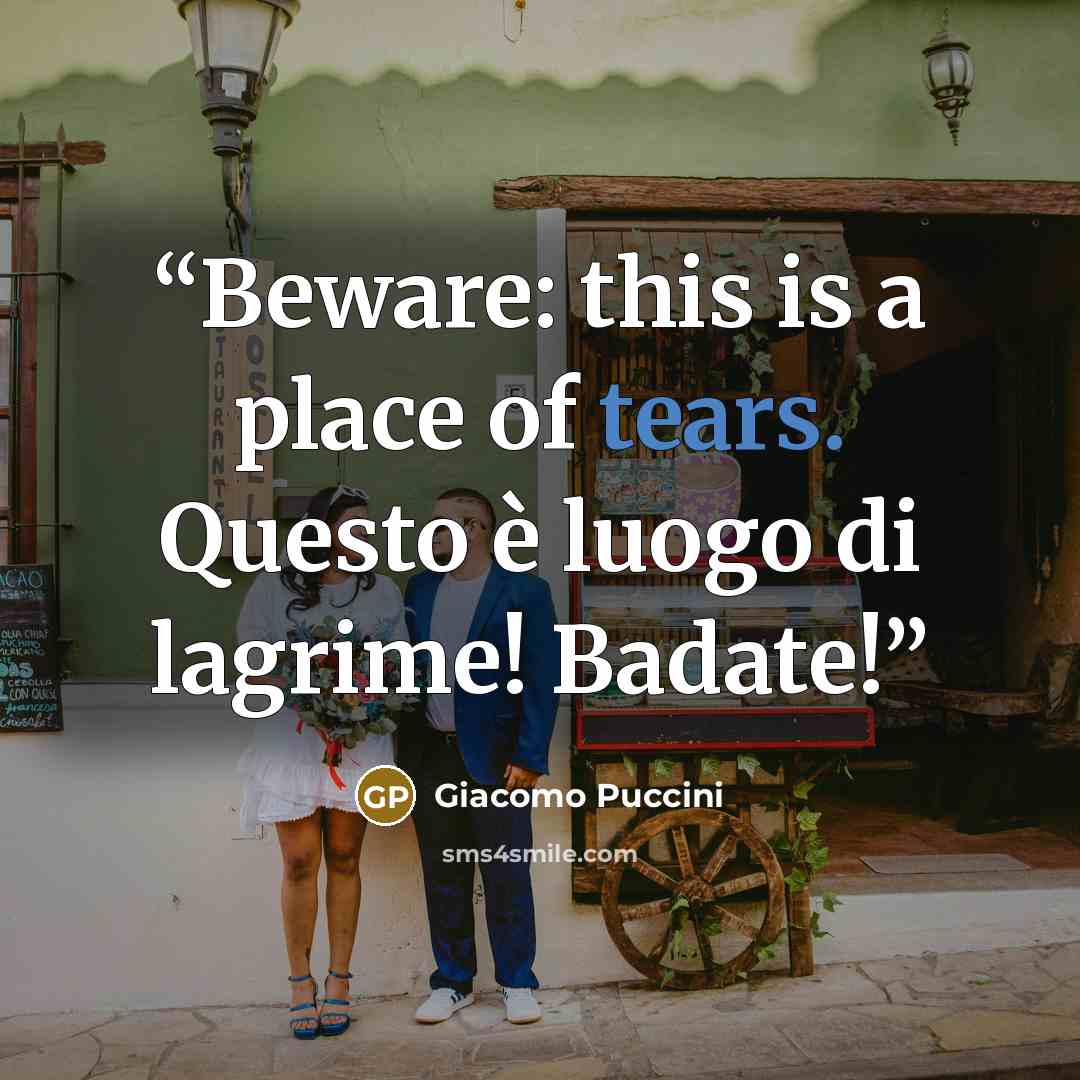 “Beware: this is a place of tears. Questo è luogo di lagrime! Badate!” quote by Giacomo Puccini