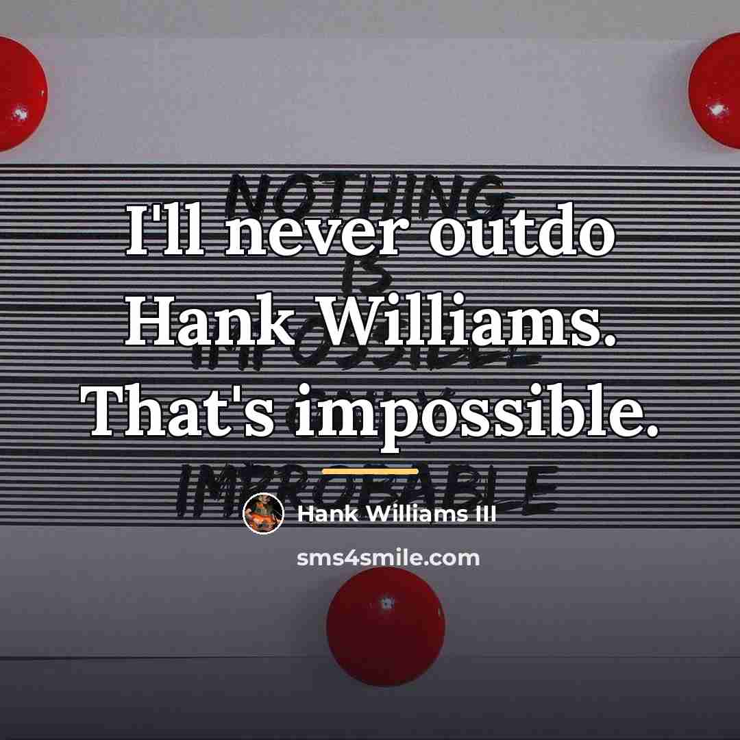 “I'll never outdo Hank Williams. That's impossible.…” quote by Hank Williams III