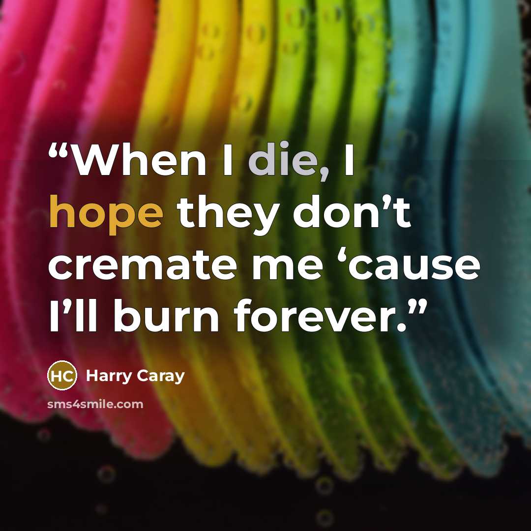 “When I die, I hope they don’t cremate me ‘cause I’ll burn forever.” quote by Harry Caray