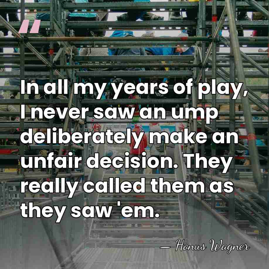 In all my years of play, I never saw an ump deliberately&hellip; - Honus Wagner