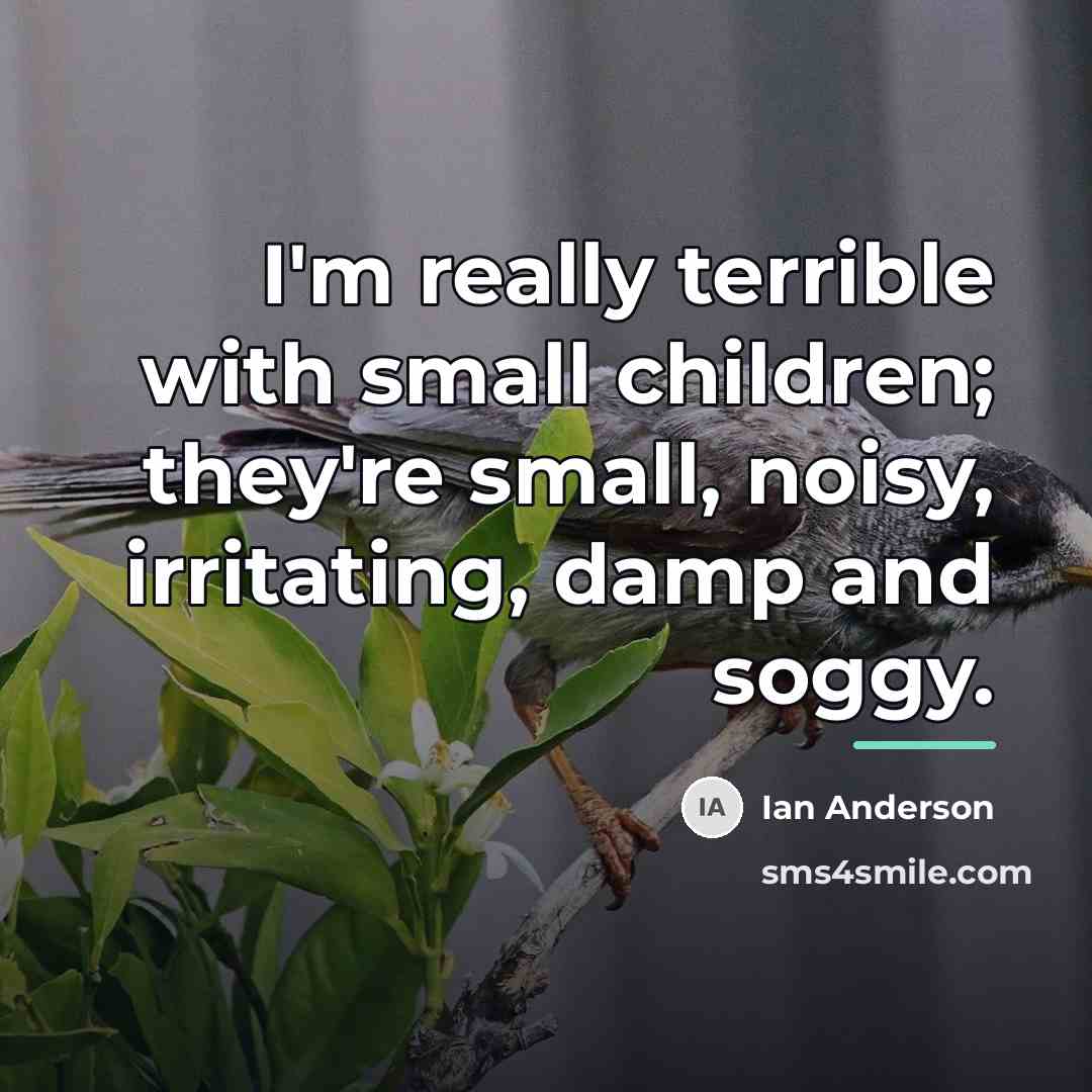 “I'm really terrible with small children; they're small, noisy, irritating,…” quote by Ian Anderson