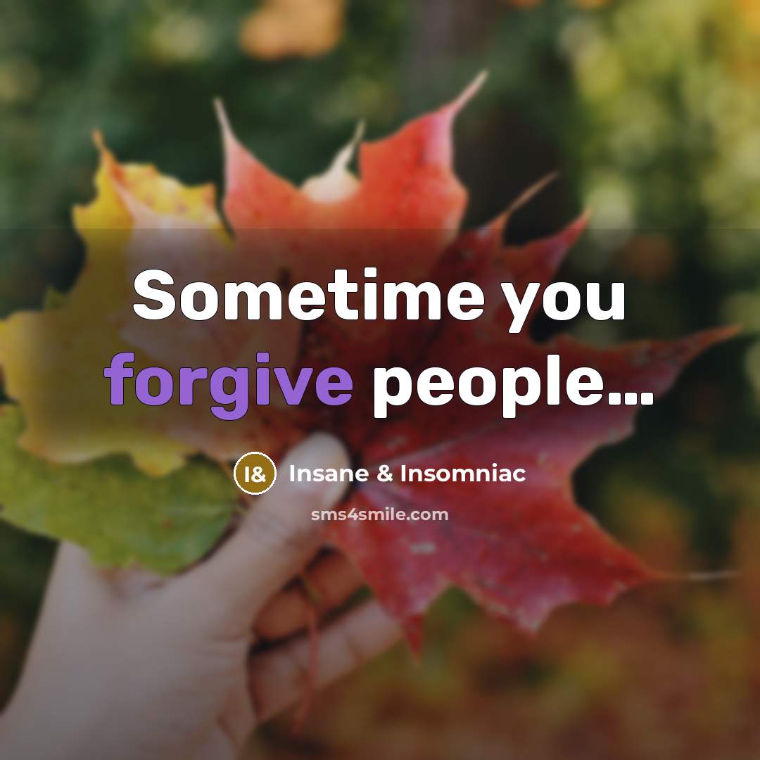 “Sometime you forgive people....…” quote by Insane & Insomniac