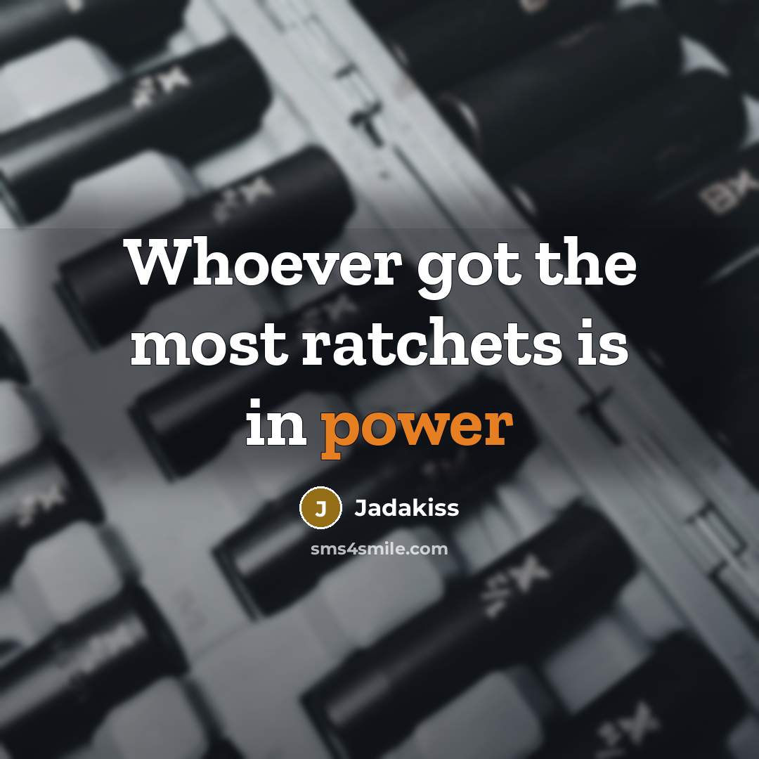 “Whoever got the most ratchets is in power…” quote by Jadakiss