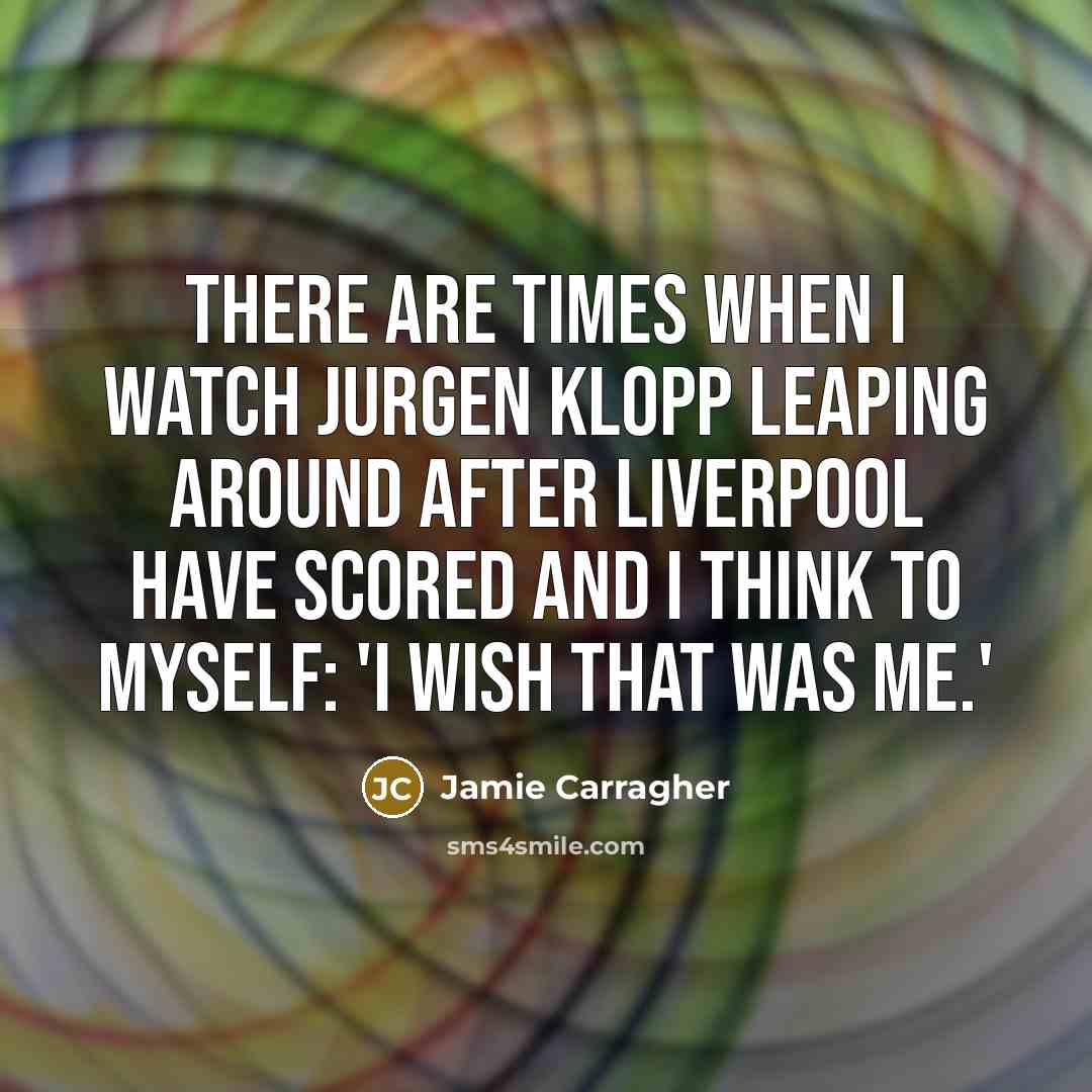 “There are times when I watch Jurgen Klopp leaping around…” quote by Jamie Carragher