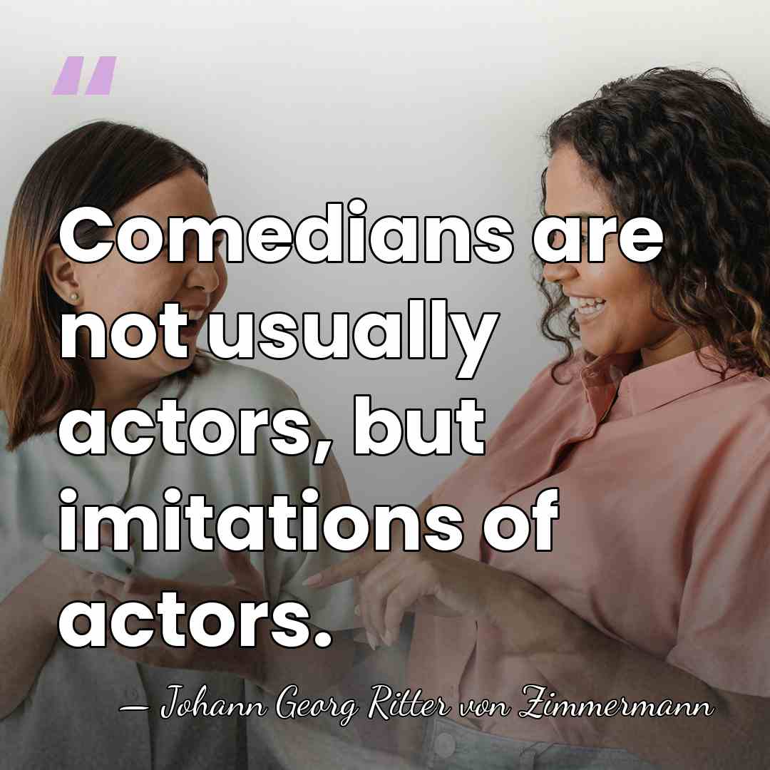Comedians are not usually actors, but imitations of actors. - Johann Georg Ritter von Zimmermann