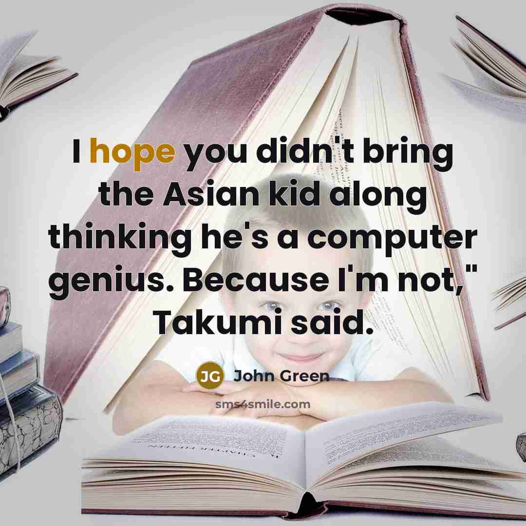 “I hope you didn't bring the Asian kid along thinking…” quote by John Green