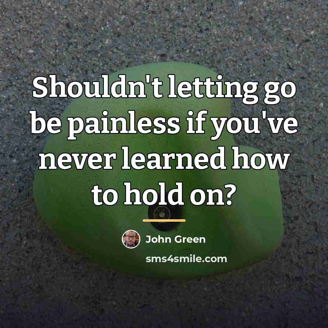 “Shouldn't letting go be painless if you've never learned how…” quote by John Green