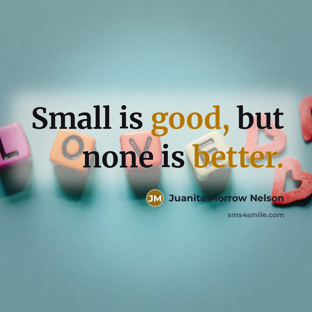 “Small is good, but none is better.” quote by Juanita Morrow Nelson