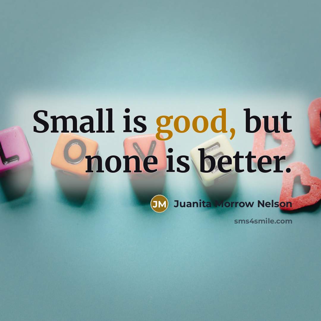 “Small is good, but none is better.” quote by Juanita Morrow Nelson