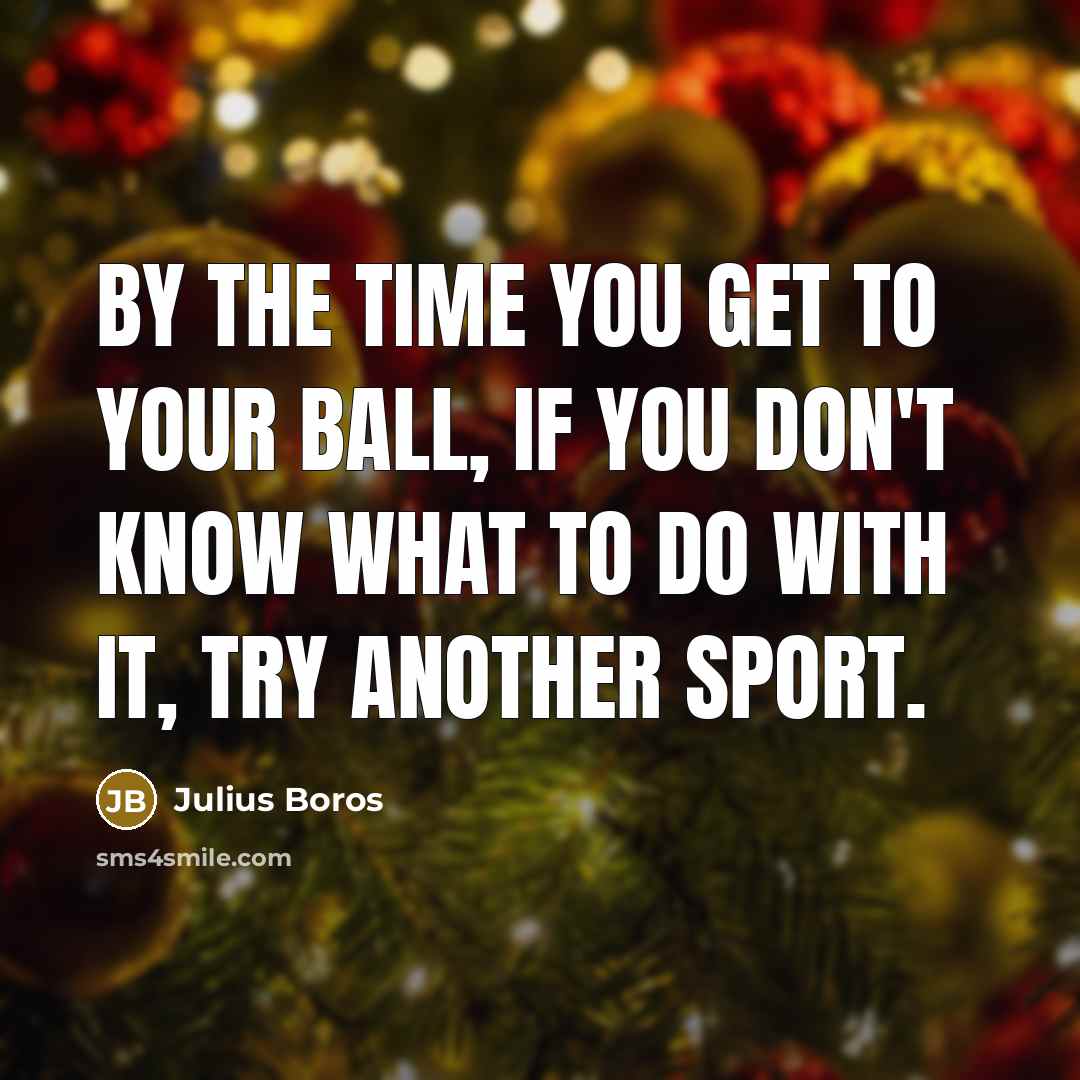 “By the time you get to your ball, if you don't know what to do with it, try another sport.” quote by Julius Boros