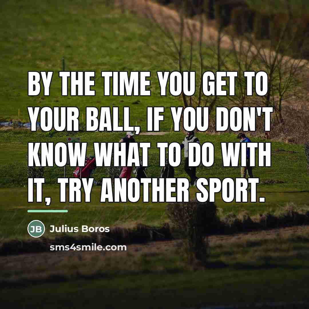 “By the time you get to your ball, if you…” quote by Julius Boros