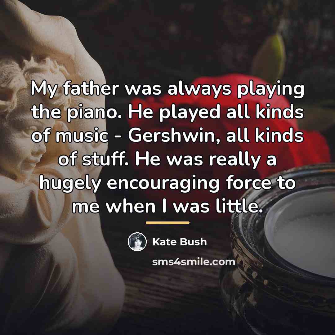 “My father was always playing the piano. He played all…” quote by Kate Bush