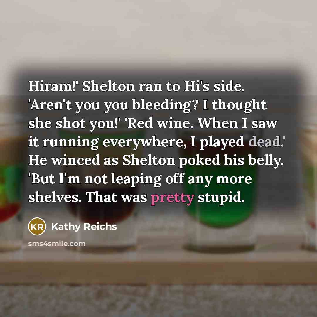 “Hiram!' Shelton ran to Hi's side. 'Aren't you you bleeding?…” quote by Kathy Reichs