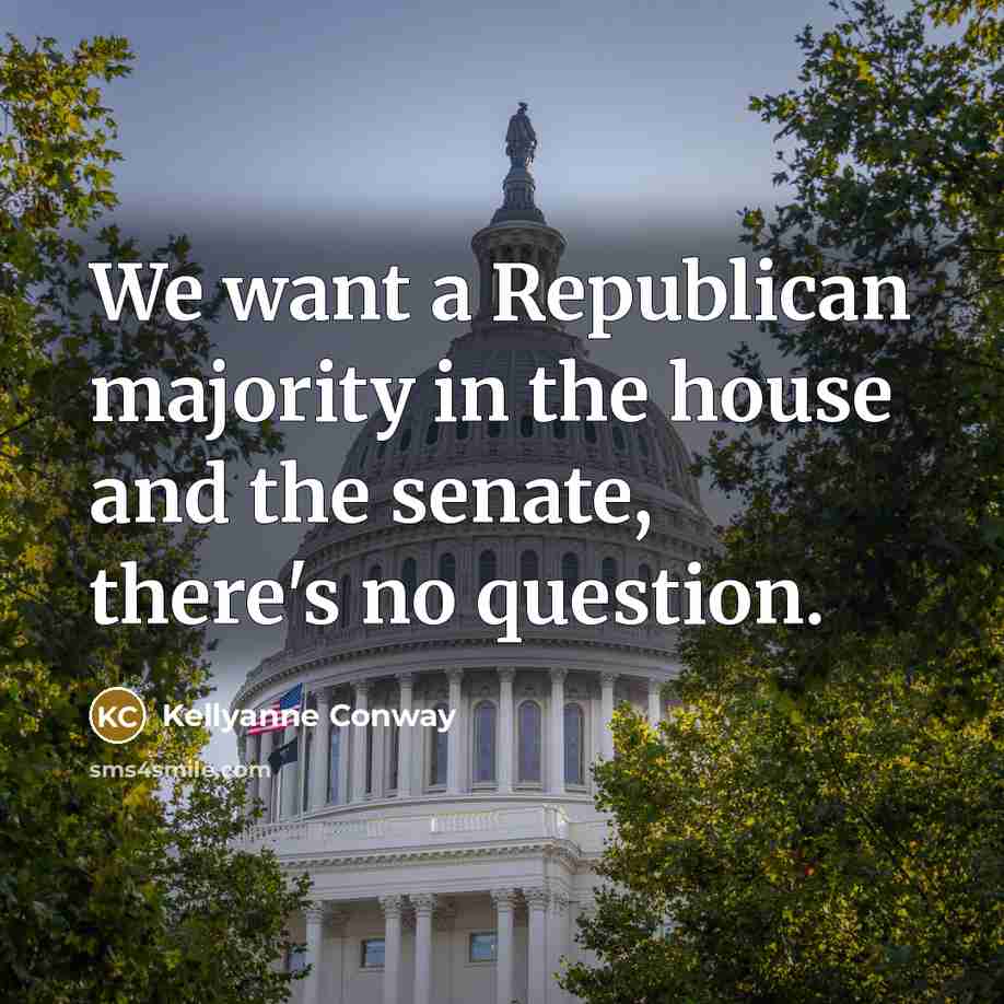 “We want a Republican majority in the house and the…” quote by Kellyanne Conway