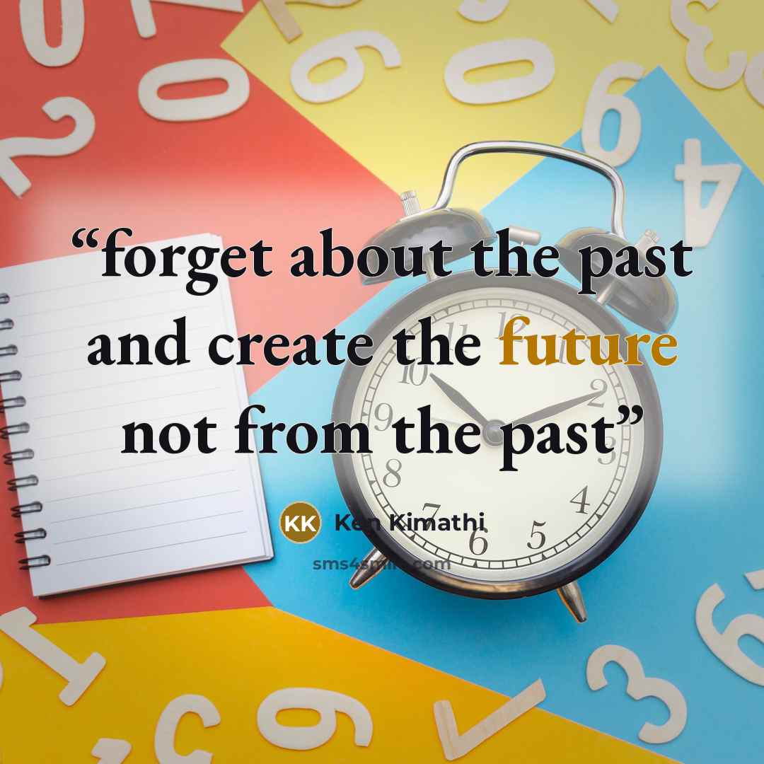 “forget about the past and create the future not from the past” quote by Ken Kimathi