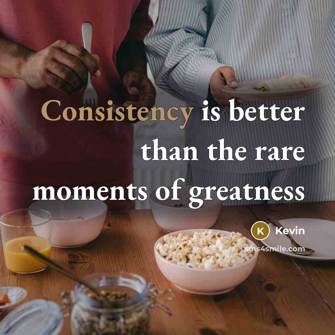 “Consistency is better than the rare moments of greatness…” quote by Kevin