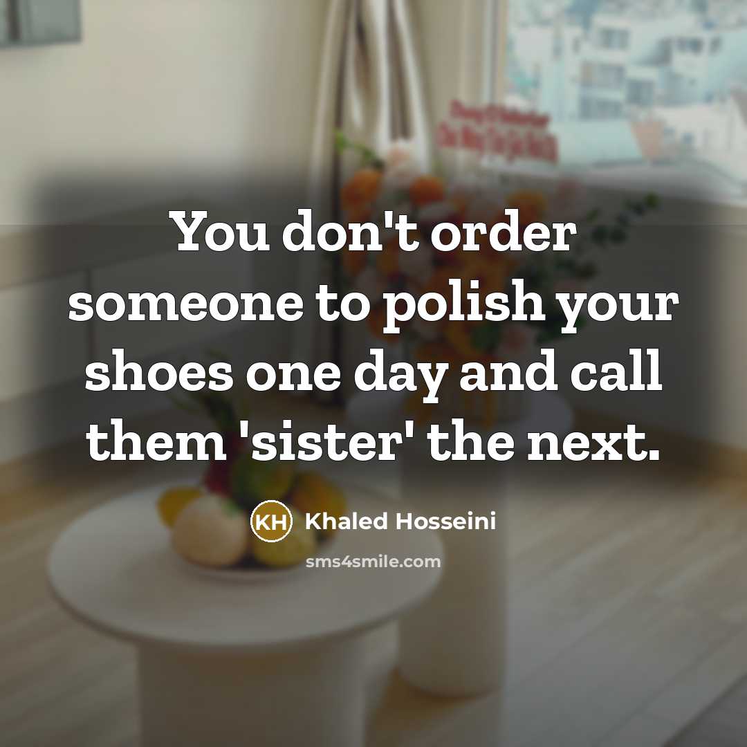 “You don't order someone to polish your shoes one day…” quote by Khaled Hosseini