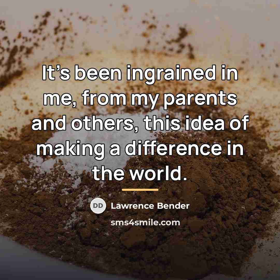 “It's been ingrained in me, from my parents and others,…” quote by Lawrence Bender