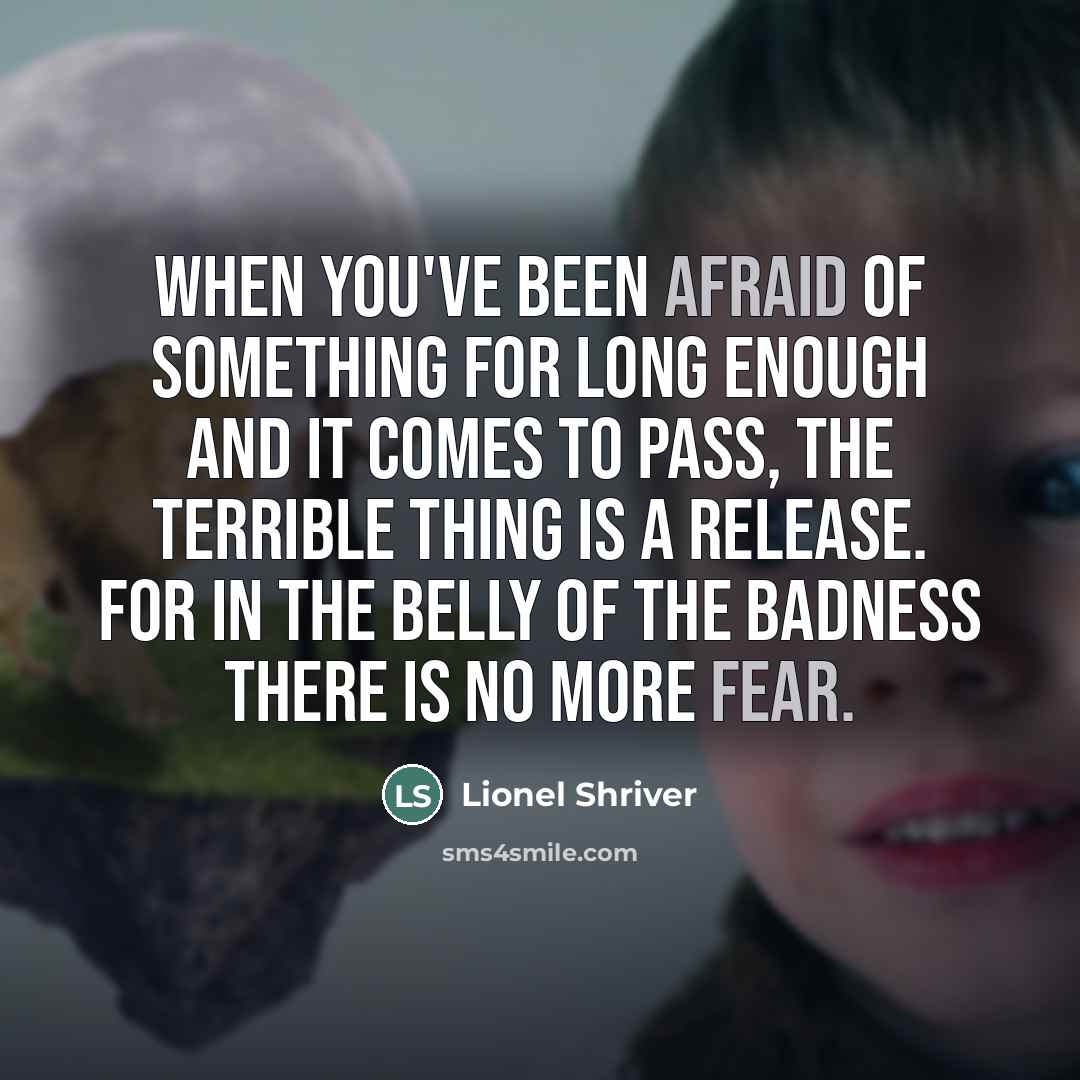 “When you've been afraid of something for long enough and…” quote by Lionel Shriver