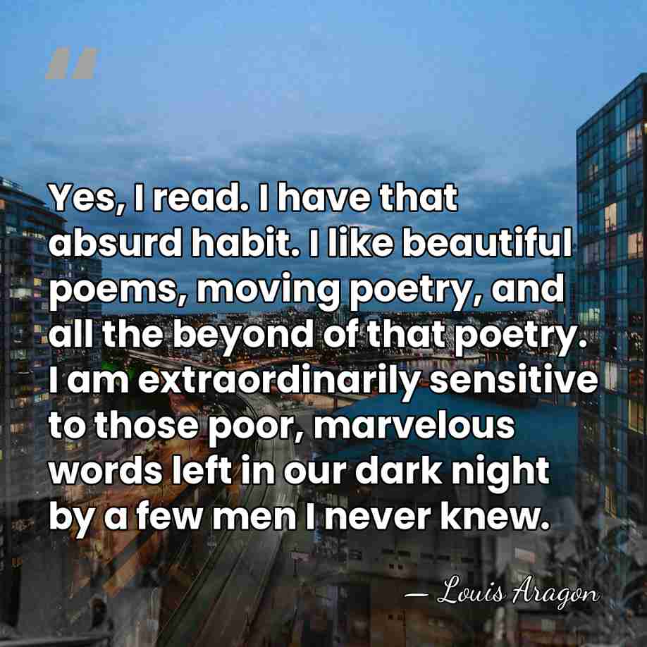 Yes, I read. I have that absurd habit. I like beautiful poems,&hellip; - Louis Aragon