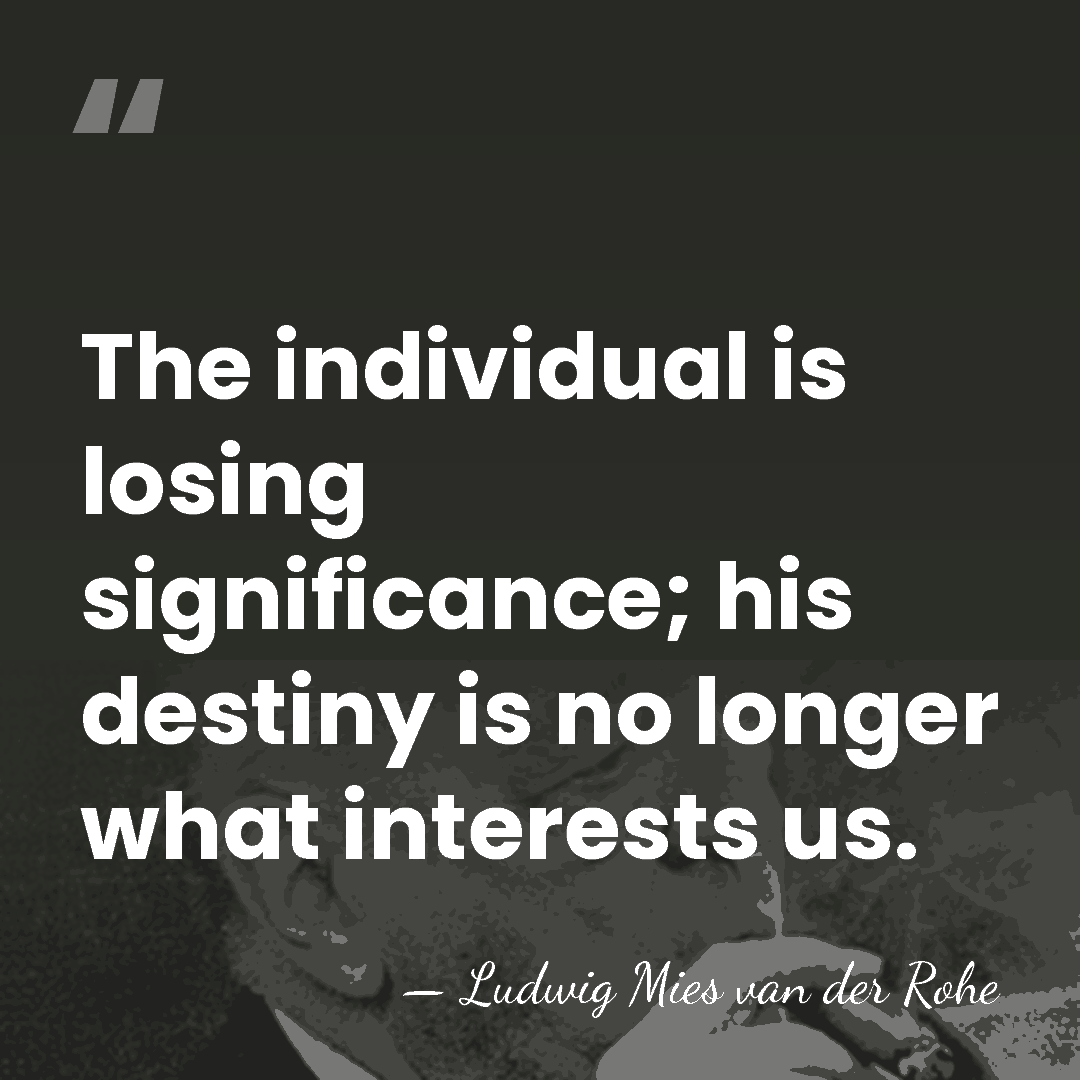 The individual is losing significance; his destiny is no longer what interests&hellip; - Ludwig Mies van der Rohe