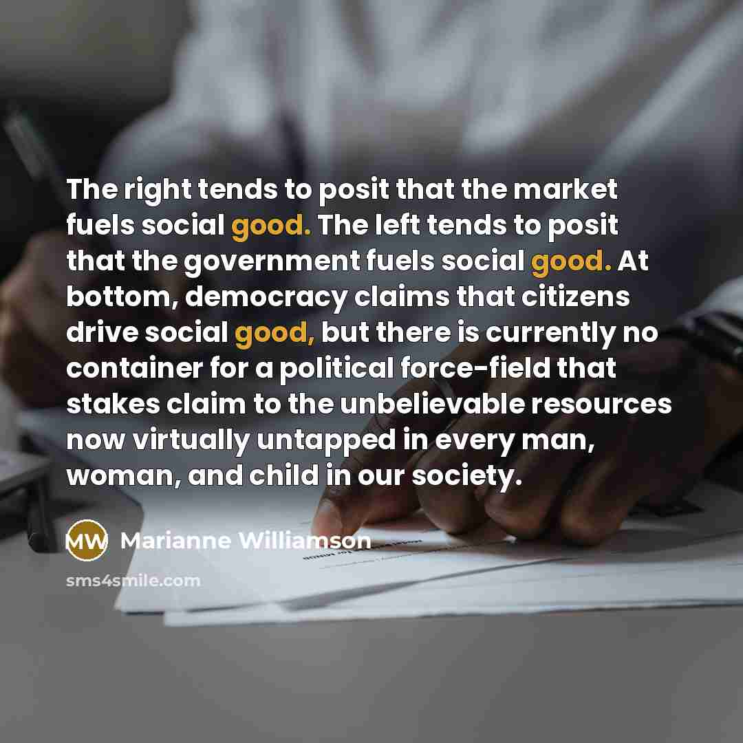 “The right tends to posit that the market fuels social…” quote by Marianne Williamson