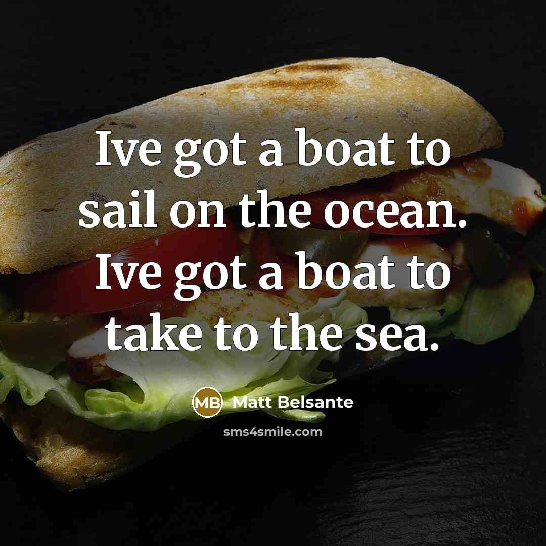 “Ive got a boat to sail on the ocean. Ive got a boat to take to the sea.” quote by Matt Belsante