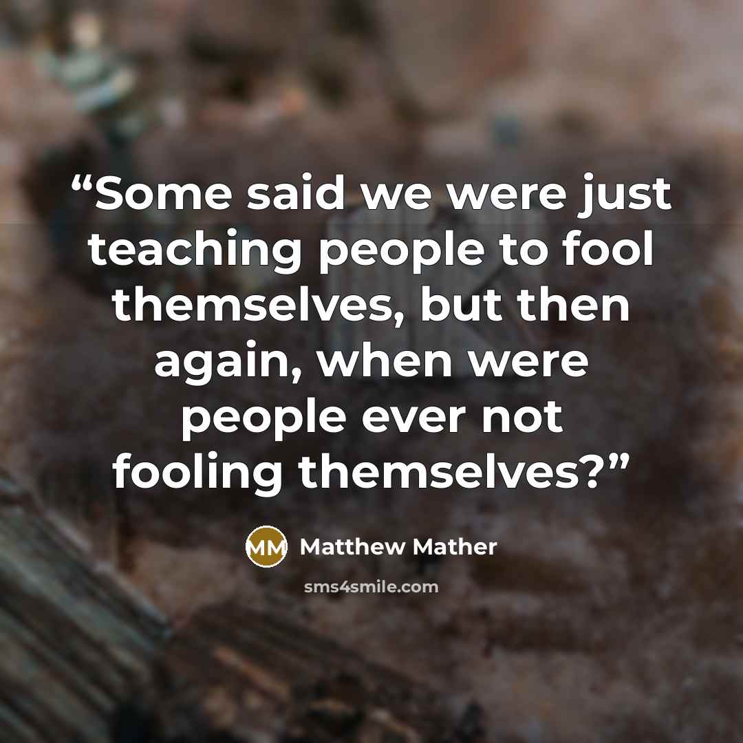 “Some said we were just teaching people to fool themselves, but then again, when were people ever not fooling themselves?” quote by Matthew Mather