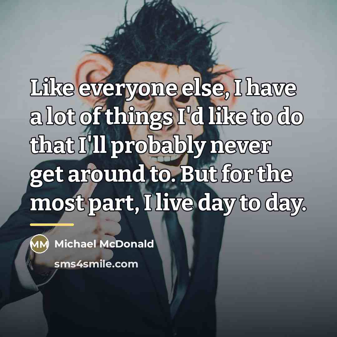 “Like everyone else, I have a lot of things I'd…” quote by Michael McDonald