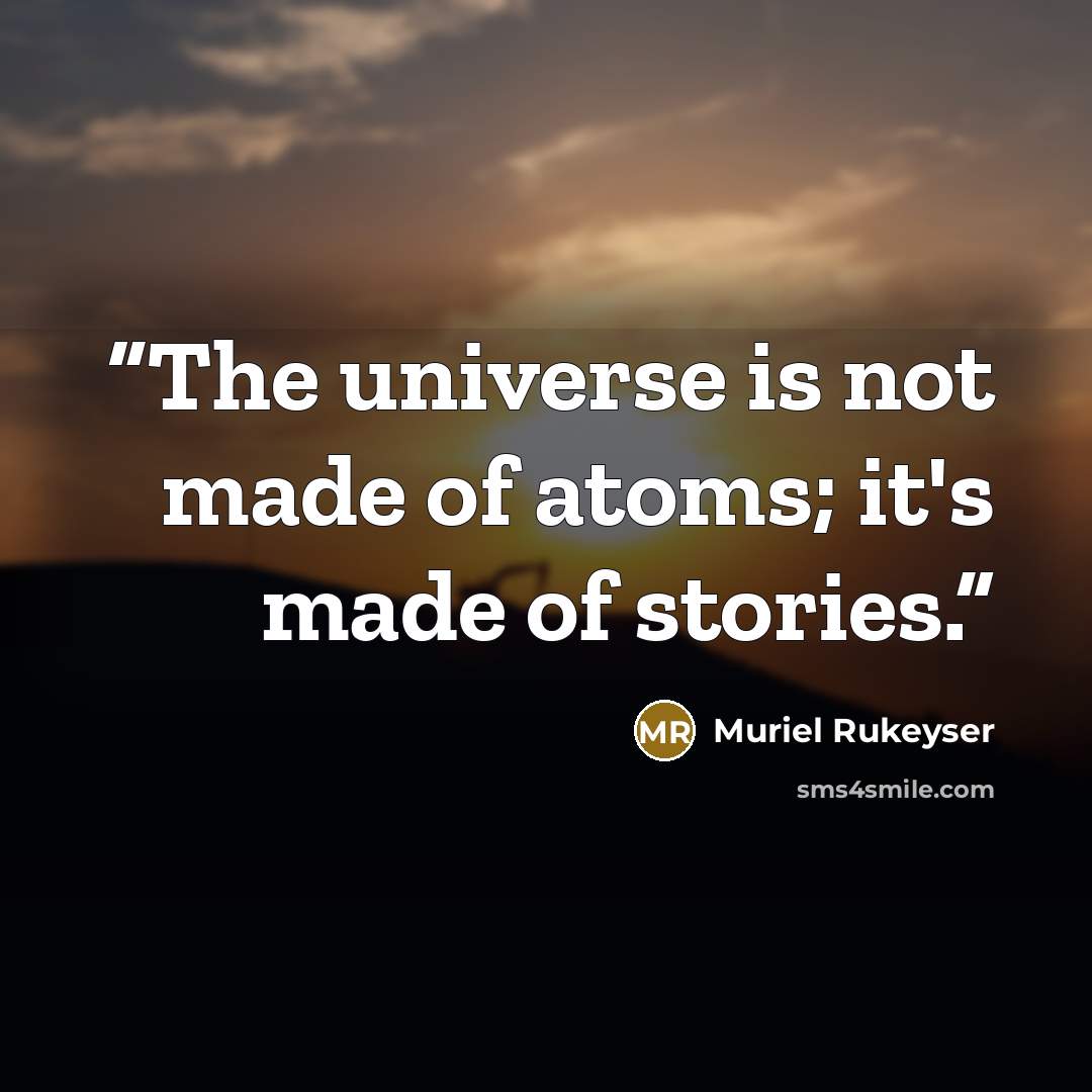 “The universe is not made of atoms; it's made of stories.” quote by Muriel Rukeyser