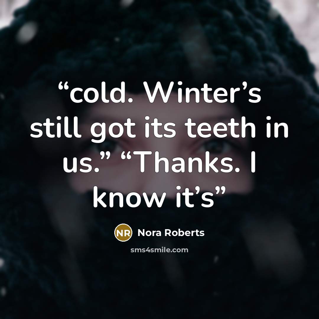 “cold. Winter’s still got its teeth in us.” “Thanks. I know it’s” quote by Nora Roberts