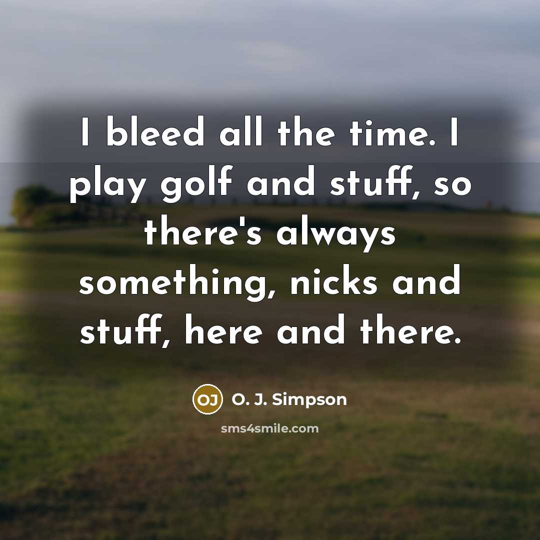 “I bleed all the time. I play golf and stuff,…” quote by O. J. Simpson