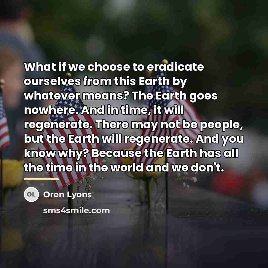 “What if we choose to eradicate ourselves from this Earth…” quote by Oren Lyons