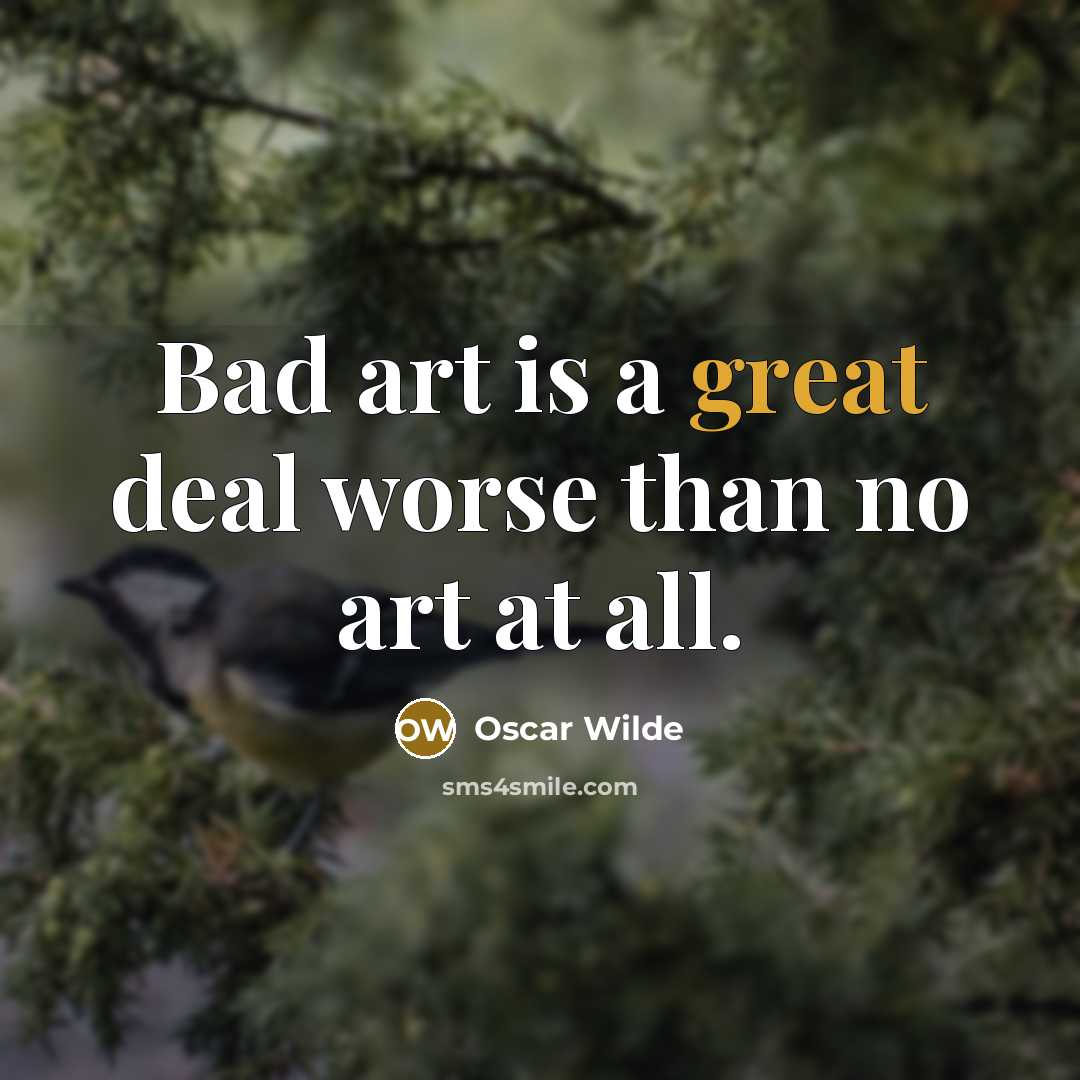 “Bad art is a great deal worse than no art…” quote by Oscar Wilde