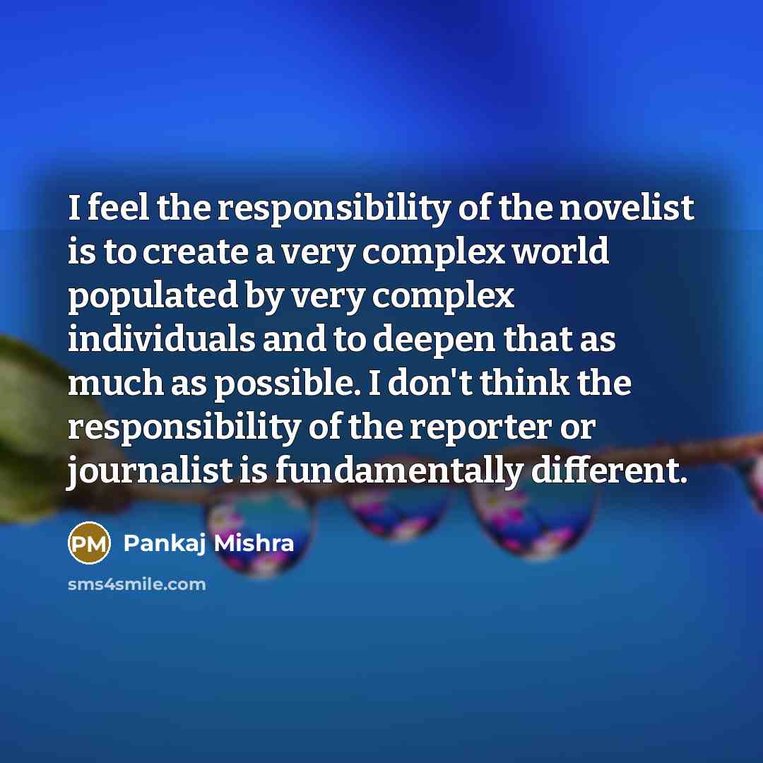 “I feel the responsibility of the novelist is to create…” quote by Pankaj Mishra