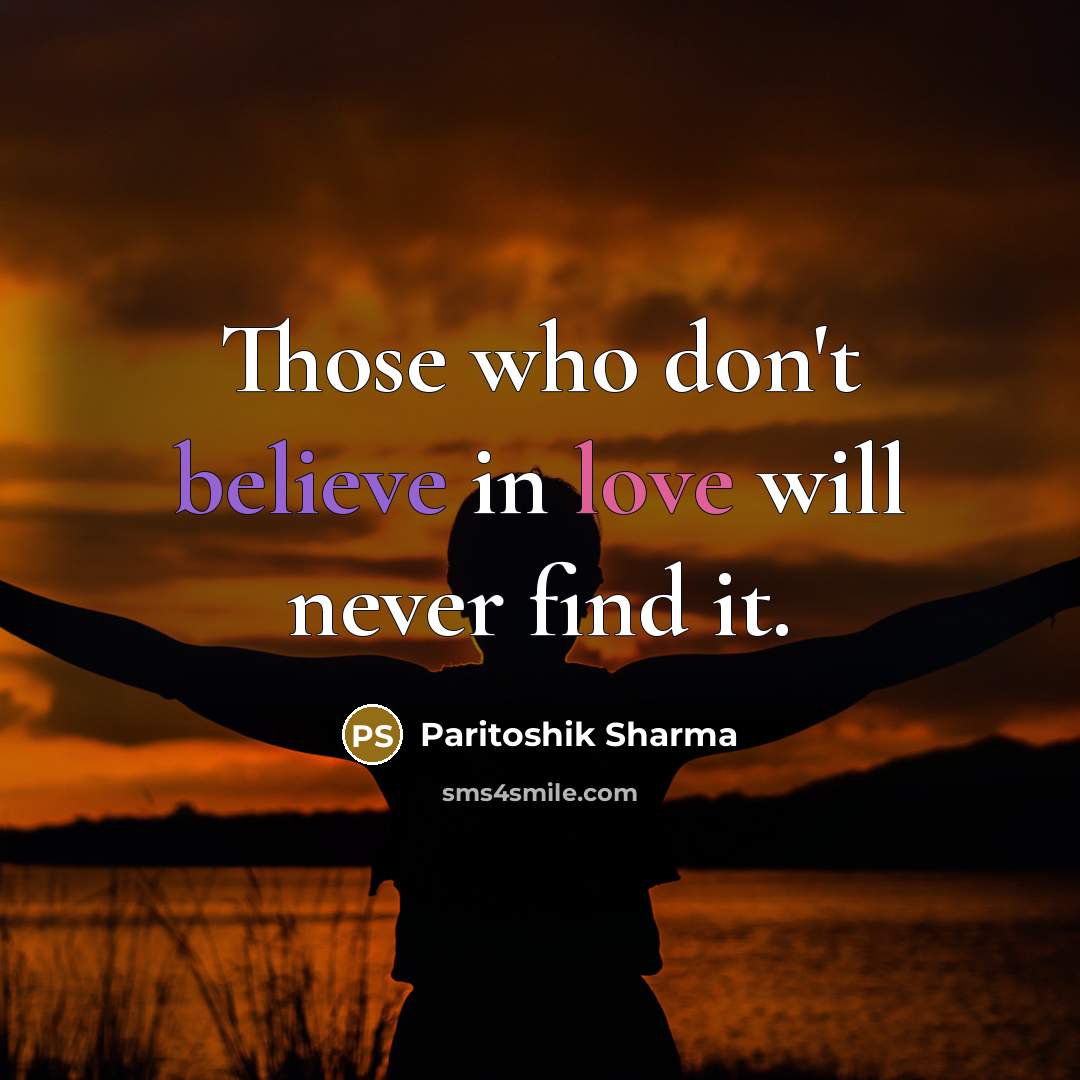 “Those who don't believe in love will never find it.” quote by Paritoshik Sharma