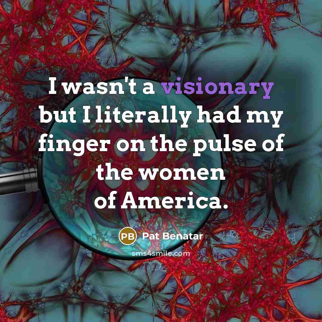 “I wasn't a visionary but I literally had my finger…” quote by Pat Benatar