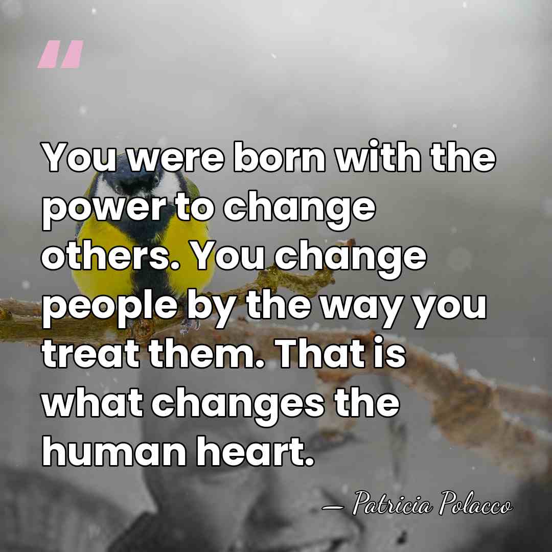 You were born with the power to change others. You change people&hellip; - Patricia Polacco